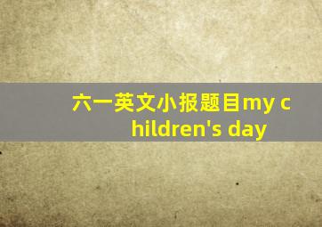 六一英文小报题目my children's day